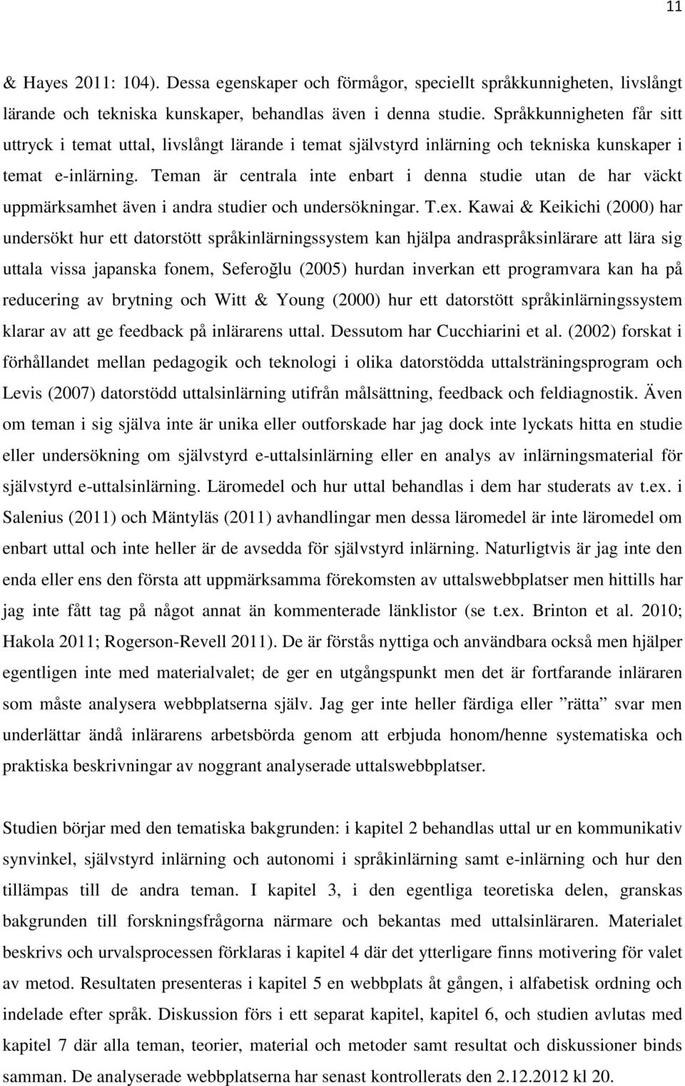 Teman är centrala inte enbart i denna studie utan de har väckt uppmärksamhet även i andra studier och undersökningar. T.ex.