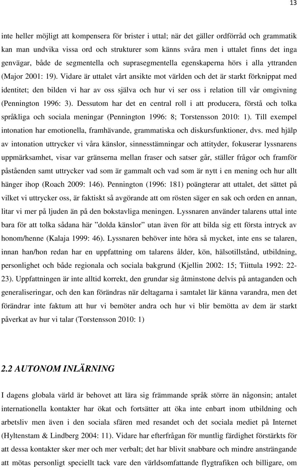 Vidare är uttalet vårt ansikte mot världen och det är starkt förknippat med identitet; den bilden vi har av oss själva och hur vi ser oss i relation till vår omgivning (Pennington 1996: 3).