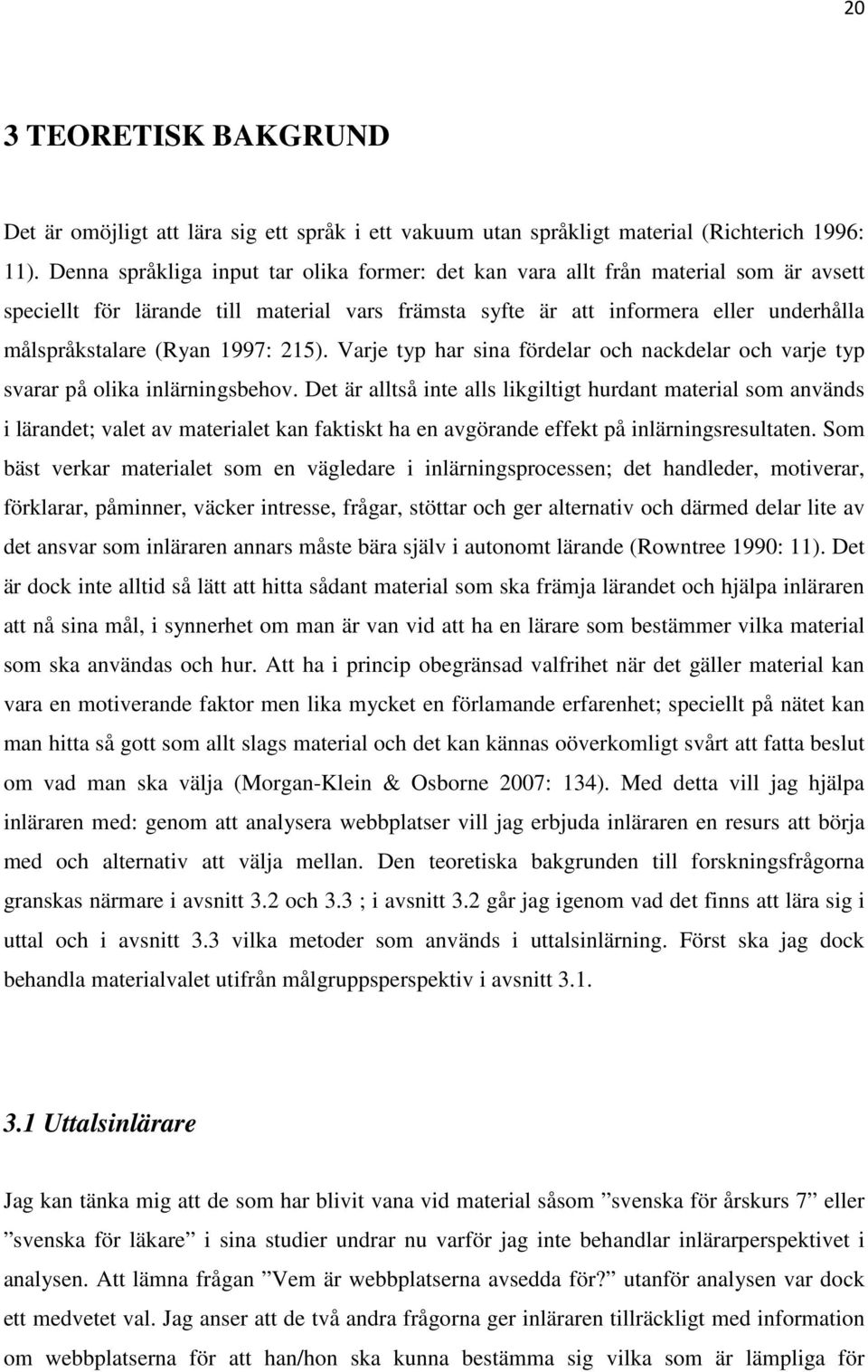 1997: 215). Varje typ har sina fördelar och nackdelar och varje typ svarar på olika inlärningsbehov.