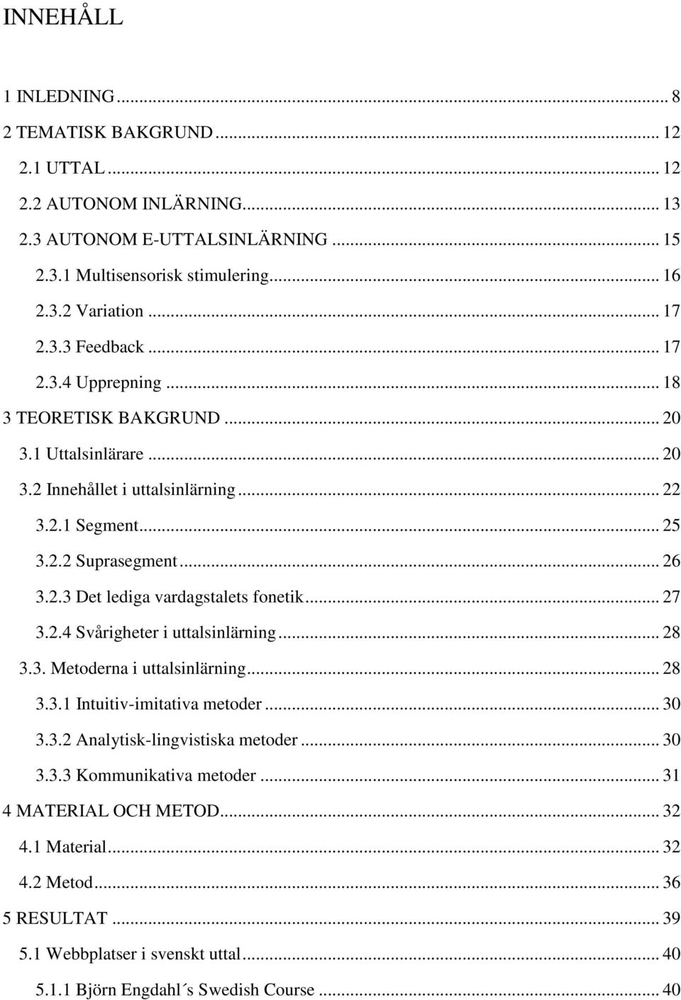 .. 27 3.2.4 Svårigheter i uttalsinlärning... 28 3.3. Metoderna i uttalsinlärning... 28 3.3.1 Intuitiv-imitativa metoder... 30 3.3.2 Analytisk-lingvistiska metoder... 30 3.3.3 Kommunikativa metoder.