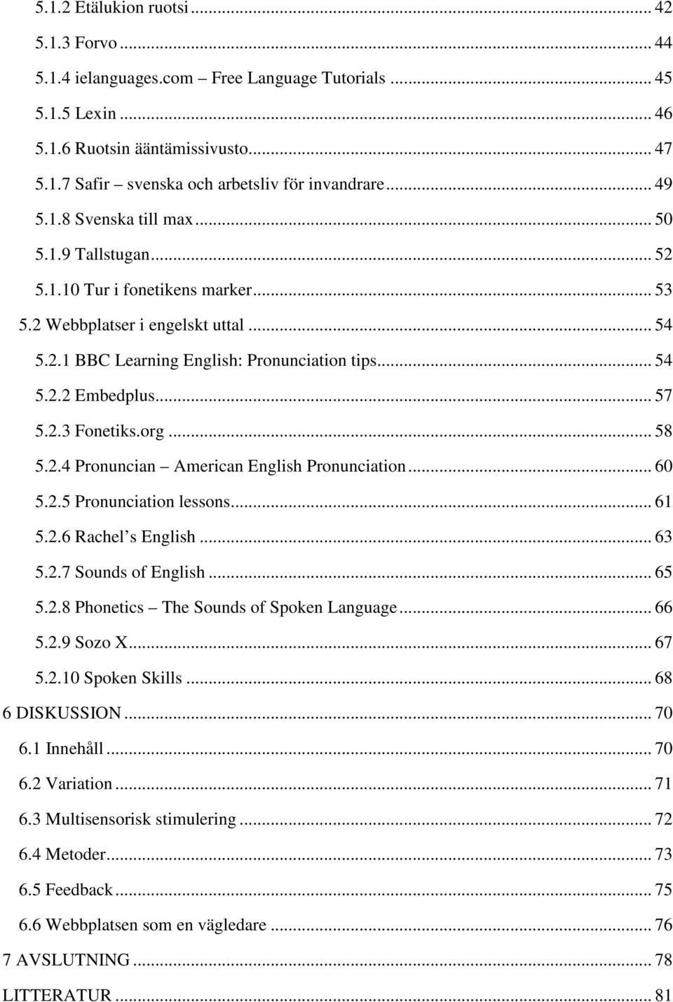 .. 57 5.2.3 Fonetiks.org... 58 5.2.4 Pronuncian American English Pronunciation... 60 5.2.5 Pronunciation lessons... 61 5.2.6 Rachel s English... 63 5.2.7 Sounds of English... 65 5.2.8 Phonetics The Sounds of Spoken Language.