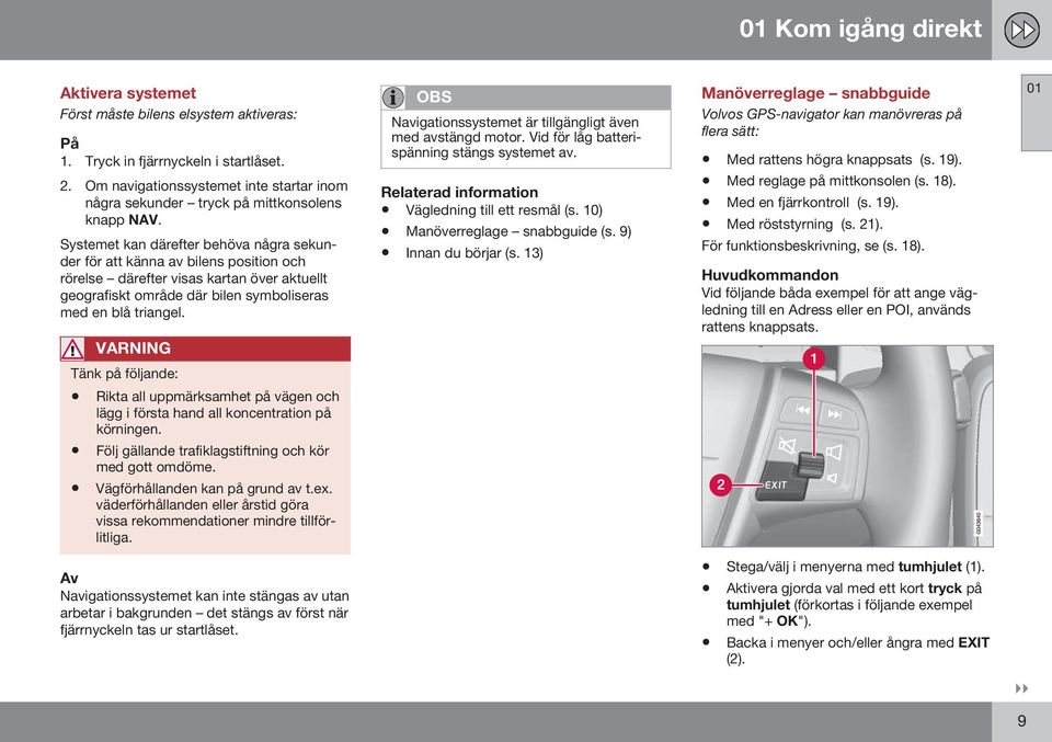 Systemet kan därefter behöva några sekunder för att känna av bilens position och rörelse därefter visas kartan över aktuellt geografiskt område där bilen symboliseras med en blå triangel.