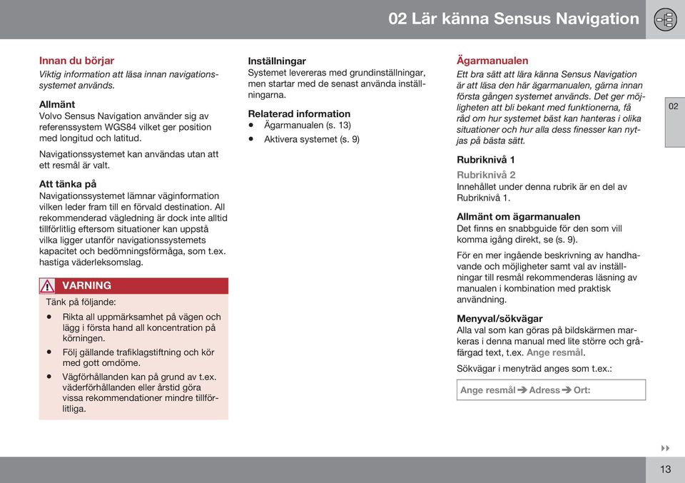 Att tänka på Navigationssystemet lämnar väginformation vilken leder fram till en förvald destination.