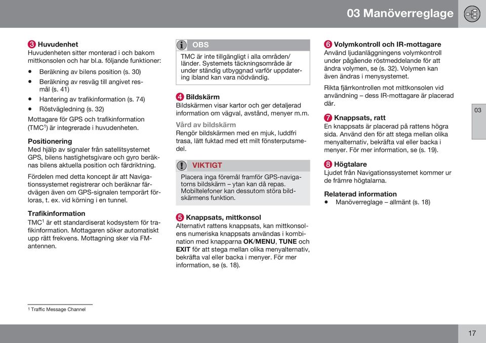 Positionering Med hjälp av signaler från satellitsystemet GPS, bilens hastighetsgivare och gyro beräknas bilens aktuella position och färdriktning.