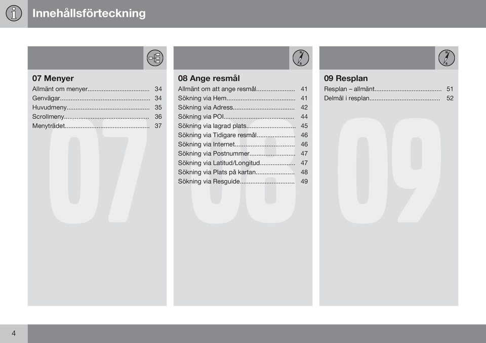 .. 52 09 Sökning via Adress... 42 Sökning via POI... 44 Sökning via lagrad plats... 45 Sökning via Tidigare resmål.