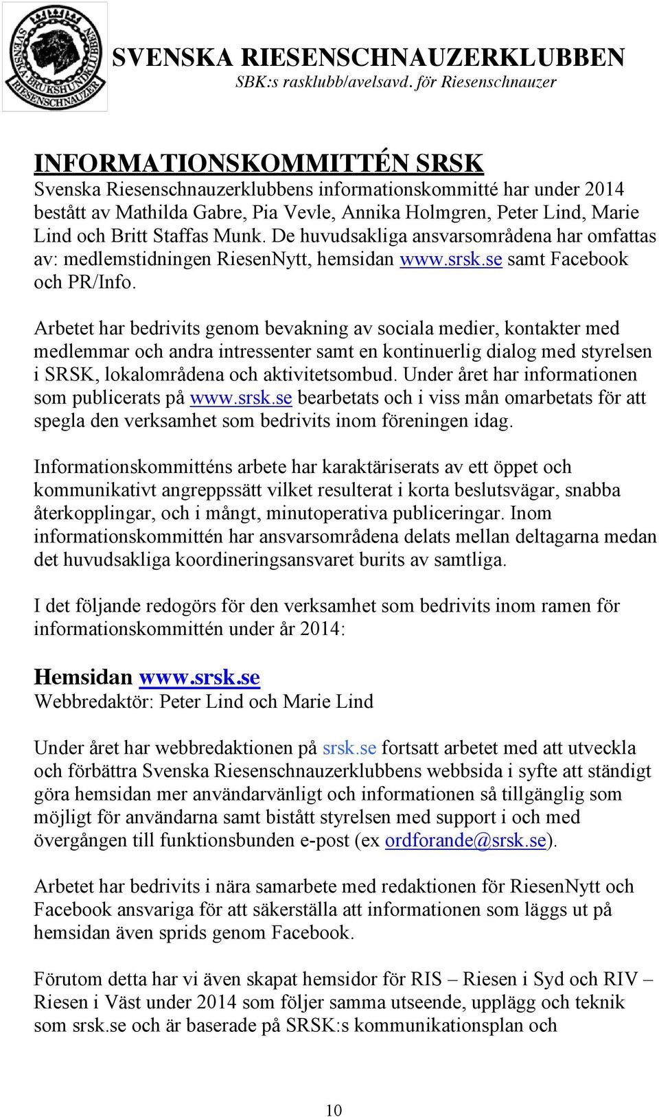 Arbetet har bedrivits genom bevakning av sociala medier, kontakter med medlemmar och andra intressenter samt en kontinuerlig dialog med styrelsen i SRSK, lokalområdena och aktivitetsombud.