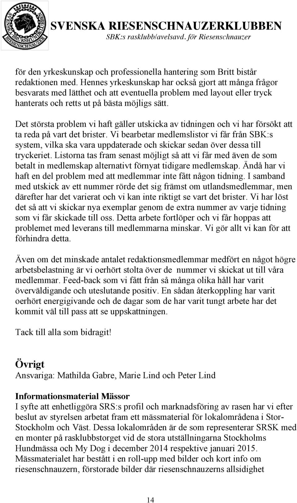 Det största problem vi haft gäller utskicka av tidningen och vi har försökt att ta reda på vart det brister.