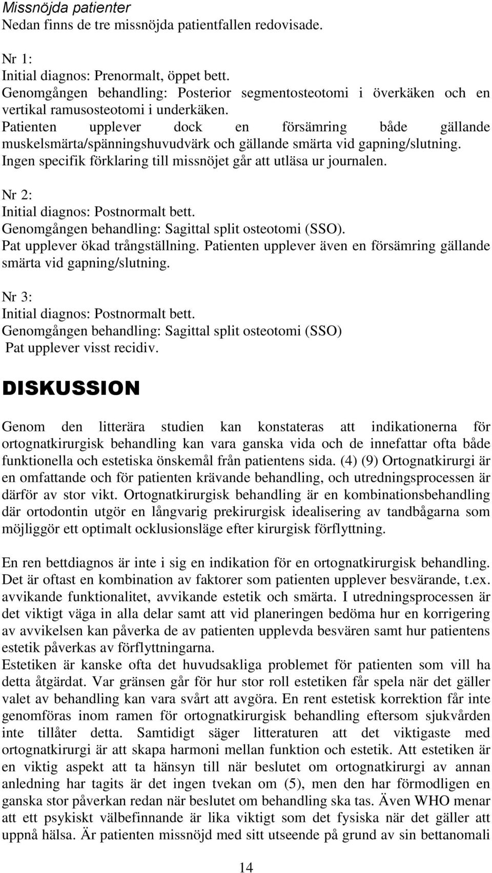 Patienten upplever dock en försämring både gällande muskelsmärta/spänningshuvudvärk och gällande smärta vid gapning/slutning. Ingen specifik förklaring till missnöjet går att utläsa ur journalen.