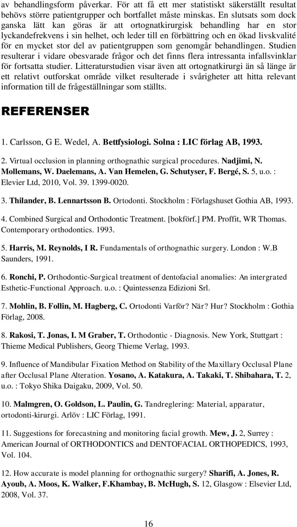 av patientgruppen som genomgår behandlingen. Studien resulterar i vidare obesvarade frågor och det finns flera intressanta infallsvinklar för fortsatta studier.