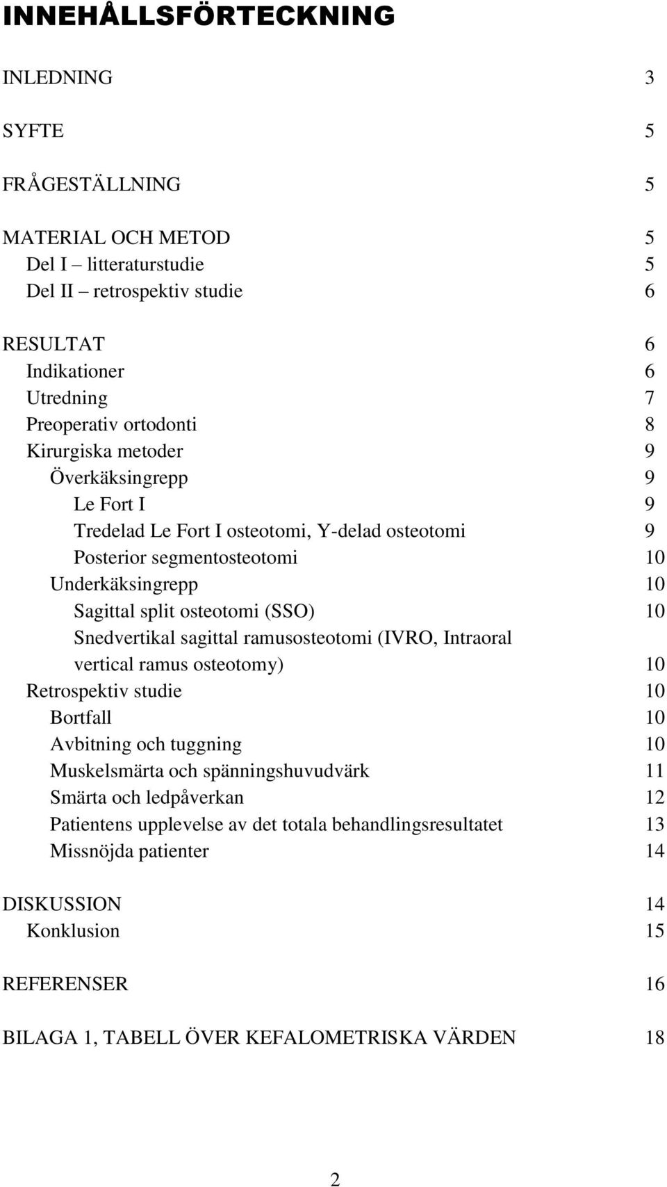 (SSO) 10 Snedvertikal sagittal ramusosteotomi (IVRO, Intraoral vertical ramus osteotomy) 10 Retrospektiv studie 10 10 Avbitning och tuggning 10 Muskelsmärta och spänningshuvudvärk 11