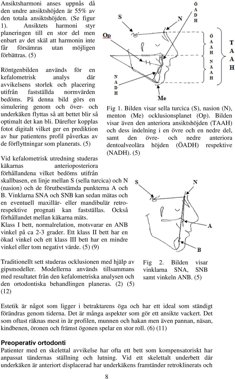 (5) Röntgenbilden används för en kefalometrisk analys där avvikelsens storlek och placering utifrån fastställda normvärden bedöms.