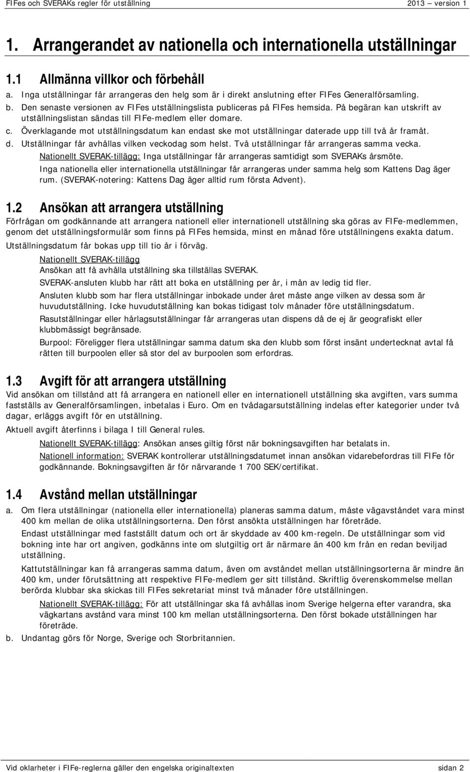 På begäran kan utskrift av utställningslistan sändas till FIFe-medlem eller domare. c. Överklagande mot utställningsdatum kan endast ske mot utställningar daterade upp till två år framåt. d. Utställningar får avhållas vilken veckodag som helst.