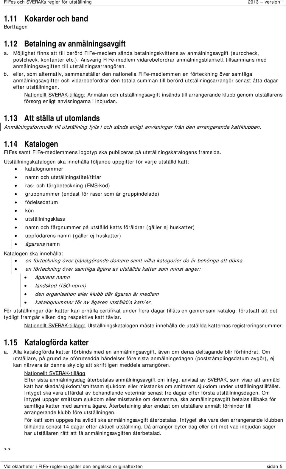 eller, som alternativ, sammanställer den nationella FIFe-medlemmen en förteckning över samtliga anmälningsavgifter och vidarebefordrar den totala summan till berörd utställningsarrangör senast åtta