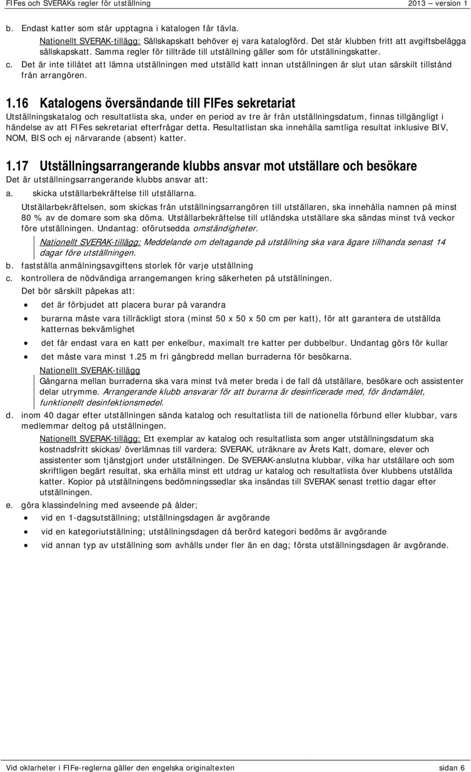 Det är inte tillåtet att lämna utställningen med utställd katt innan utställningen är slut utan särskilt tillstånd från arrangören. 1.