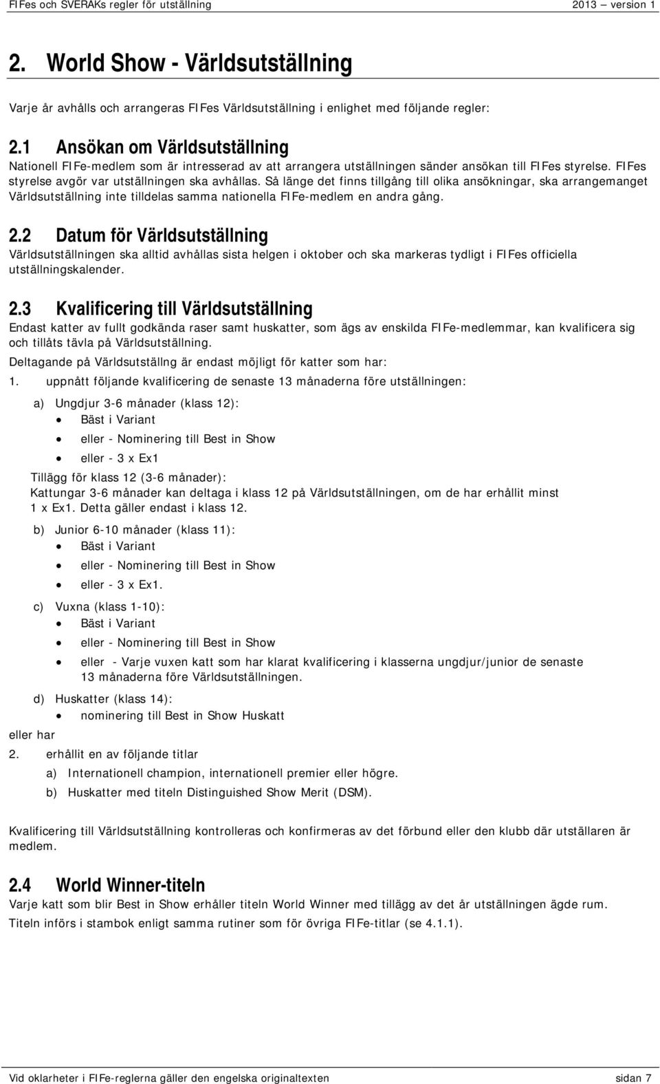 Så länge det finns tillgång till olika ansökningar, ska arrangemanget Världsutställning inte tilldelas samma nationella FIFe-medlem en andra gång. 2.