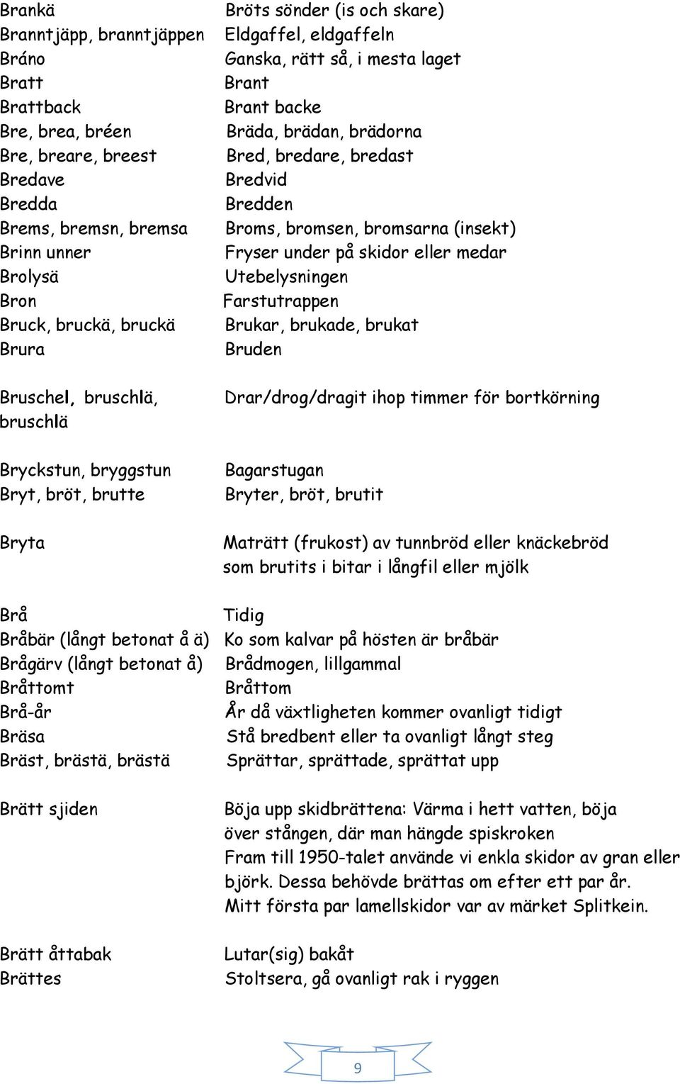 bredare, bredast Bredvid Bredden Broms, bromsen, bromsarna (insekt) Fryser under på skidor eller medar Utebelysningen Farstutrappen Brukar, brukade, brukat Bruden Drar/drog/dragit ihop timmer för