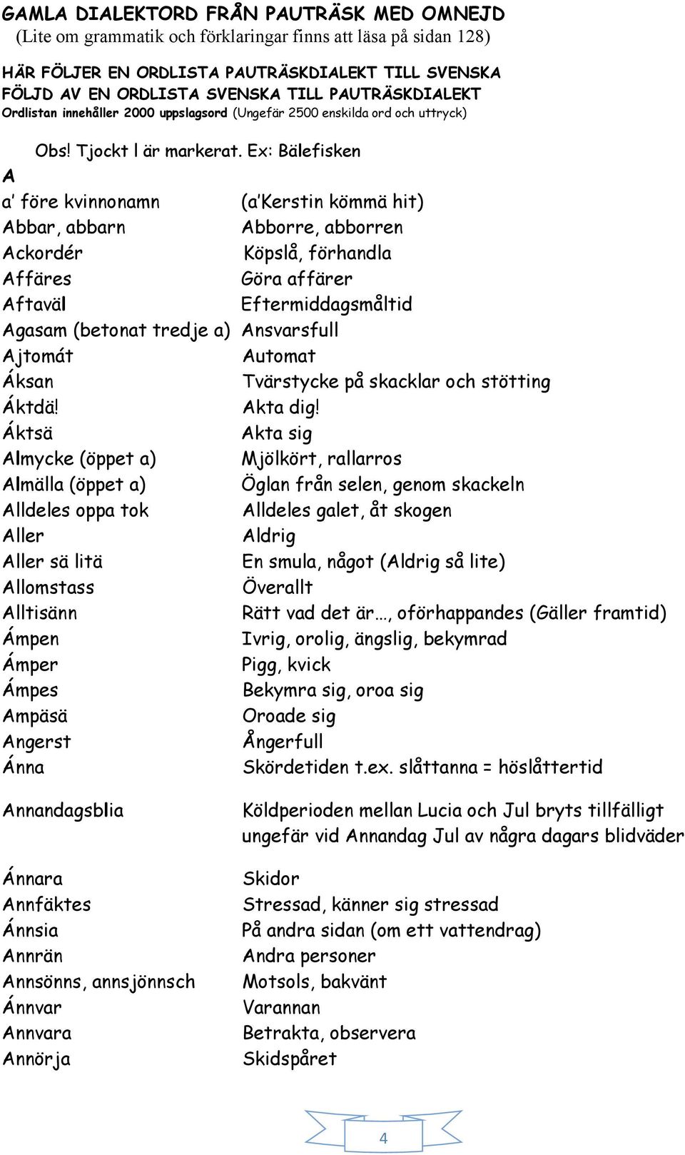 Ex: Bälefisken A a före kvinnonamn (a Kerstin kömmä hit) Abbar, abbarn Abborre, abborren Ackordér Köpslå, förhandla Affäres Göra affärer Aftaväl Eftermiddagsmåltid Agasam (betonat tredje a)