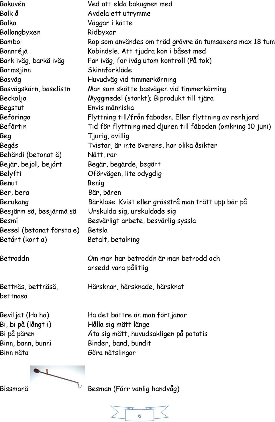 sä, besjärmä sä Besmí Bessel (betonat första e) Betárt (kort a) Betroddn Bettnäs, bettnäsä, bettnäsä Beviljat (Ha hä) Bi, bi på (långt i) Bi på pären Binn, bann, bunni Binn näta Ved att elda bakugnen