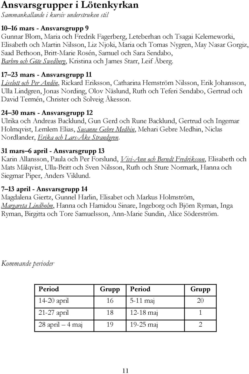 17 23 mars - Ansvarsgrupp 11 Liselott och Per Andén, Rickard Eriksson, Catharina Hemström Nilsson, Erik Johansson, Ulla Lindgren, Jonas Nording, Olov Näslund, Ruth och Teferi Sendabo, Gertrud och