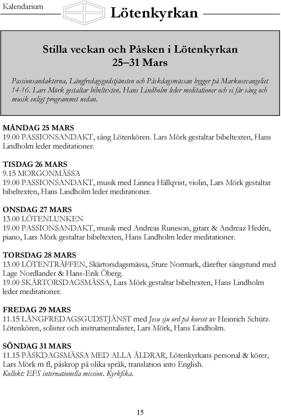 Lars Mörk gestaltar bibeltexten, Hans Lindholm leder meditationer. TISDAG 26 MARS 9.15 MORGONMÄSSA 19.