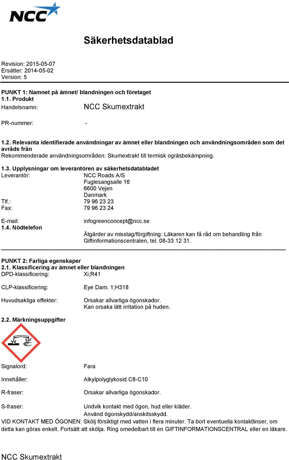 14-05-02 Version: 5 PUNKT 1: Namnet på ämnet/ blandningen och företaget 1.1. Produkt Handelsnamn: PR-nummer: - 1.2. Relevanta identifierade användningar av ämnet eller blandningen och användningsområden som det avråds från Rekommenderade användningsområden: Skumextrakt till termisk ogräsbekämpning.