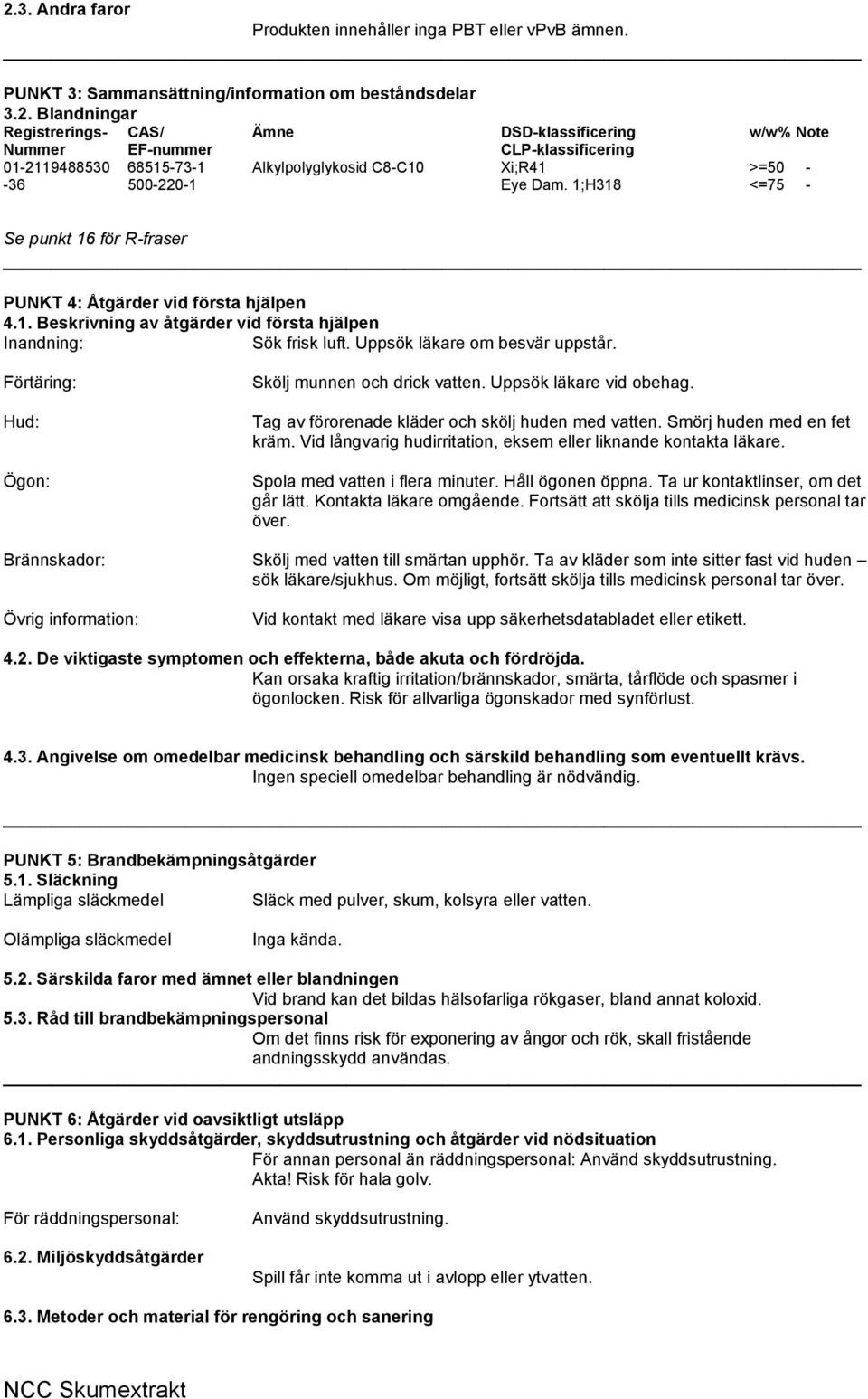 Förtäring: Hud: Ögon: Skölj munnen och drick vatten. Uppsök läkare vid obehag. Tag av förorenade kläder och skölj huden med vatten. Smörj huden med en fet kräm.