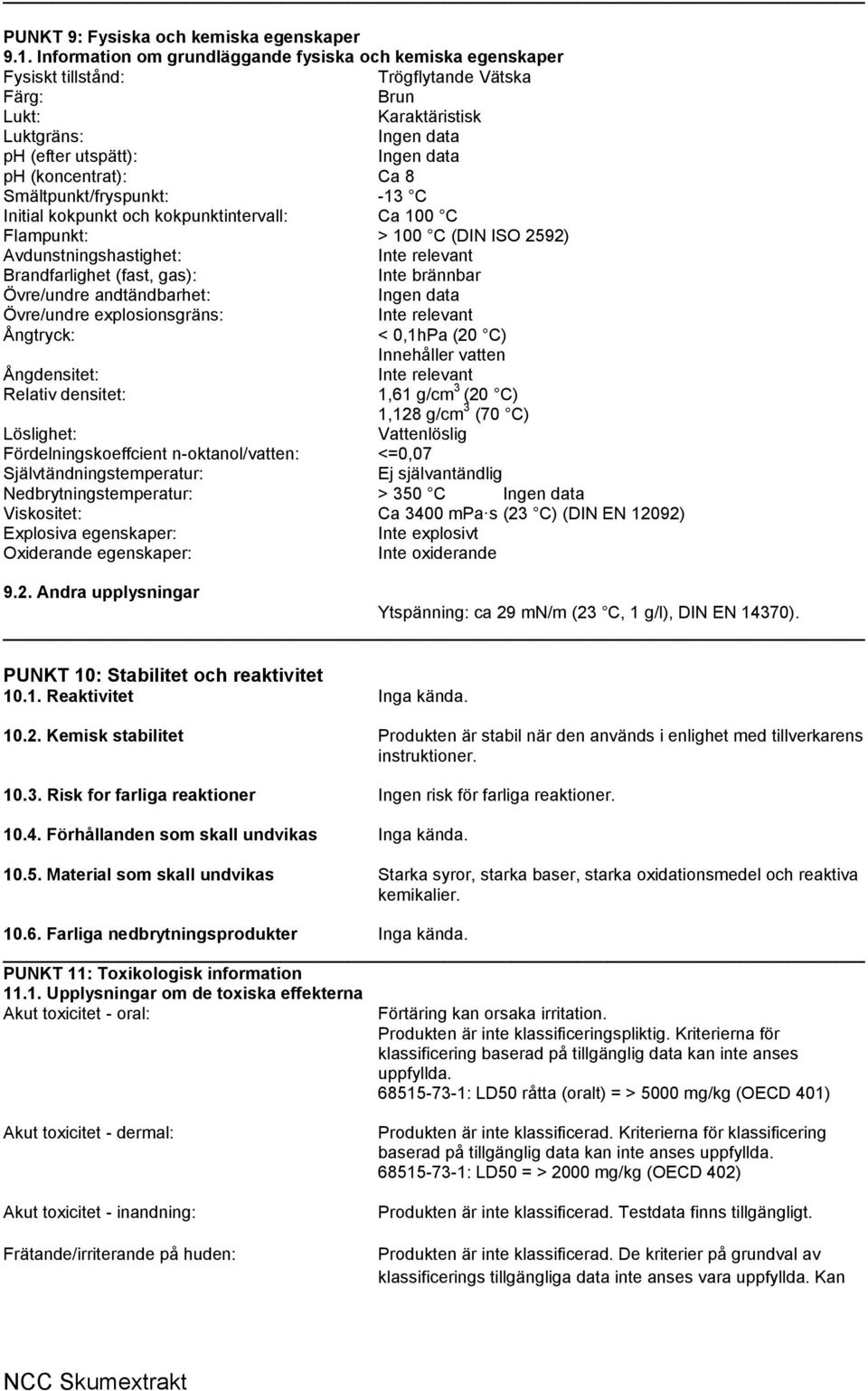 (koncentrat): Ca 8 Smältpunkt/fryspunkt: -13 C Initial kokpunkt och kokpunktintervall: Ca 100 C Flampunkt: > 100 C (DIN ISO 2592) Avdunstningshastighet: Inte relevant Brandfarlighet (fast, gas): Inte