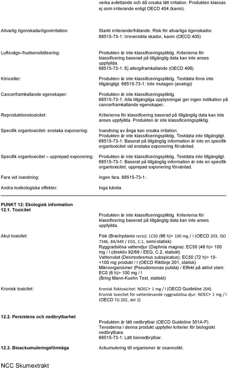 68515-73-1: Irreversibla skador, kanin (OECD 405) Luftsvägs-/hudsensibilisering: Könceller: Cancerframkallande egenskaper: Reproduktionstoxicitet: Specifik organtoxicitet- enstaka exponering: