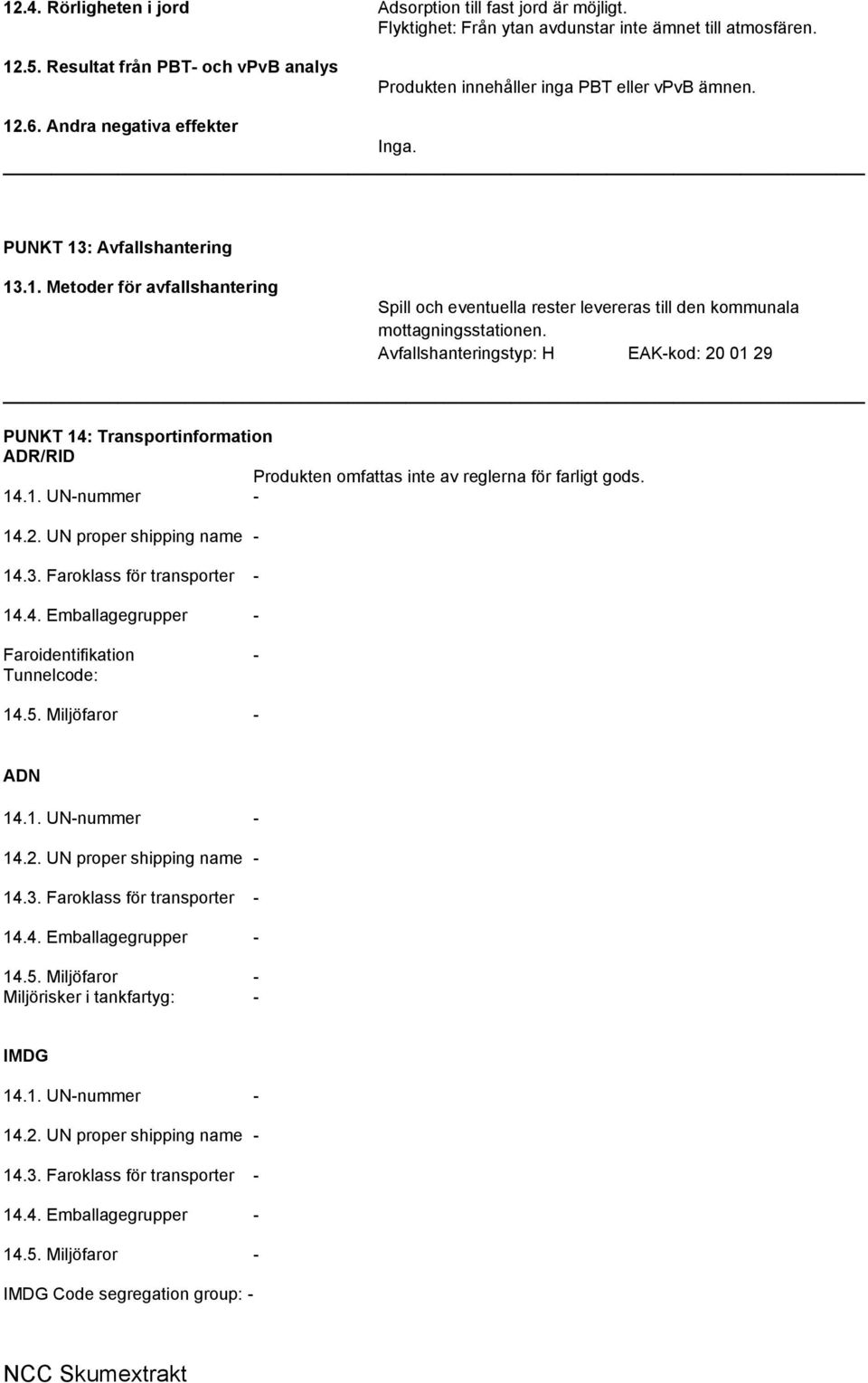 Avfallshanteringstyp: H EAK-kod: 20 01 29 PUNKT 14: Transportinformation ADR/RID Produkten omfattas inte av reglerna för farligt gods. 14.1. UN-nummer - 14.2. UN proper shipping name - 14.3.