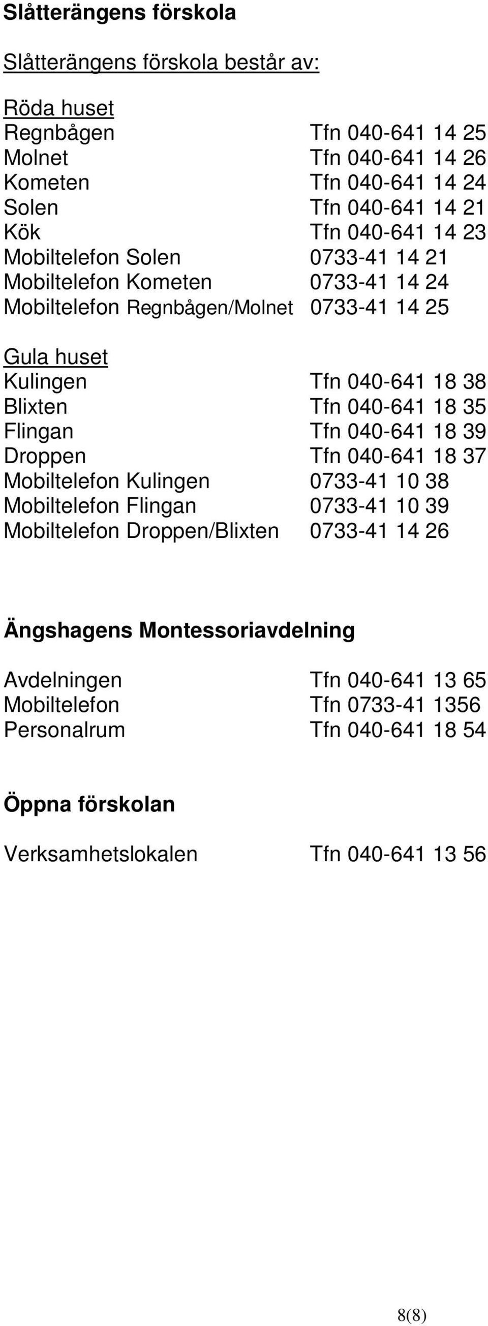 040-641 18 35 Flingan Tfn 040-641 18 39 Droppen Tfn 040-641 18 37 Mobiltelefon Kulingen 0733-41 10 38 Mobiltelefon Flingan 0733-41 10 39 Mobiltelefon Droppen/Blixten 0733-41 14