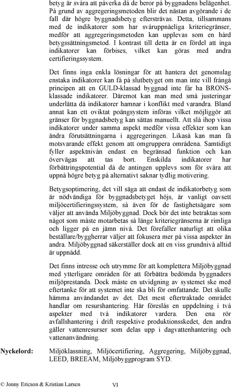 I kontrast till detta är en fördel att inga indikatorer kan förbises, vilket kan göras med andra certifieringssystem.