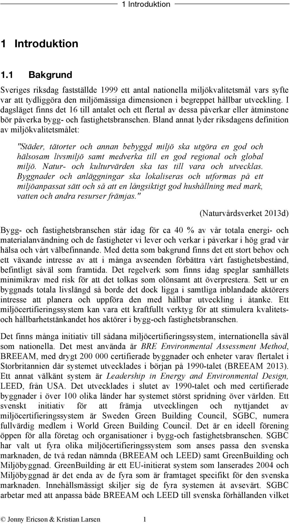 I dagsläget finns det 16 till antalet och ett flertal av dessa påverkar eller åtminstone bör påverka bygg- och fastighetsbranschen.