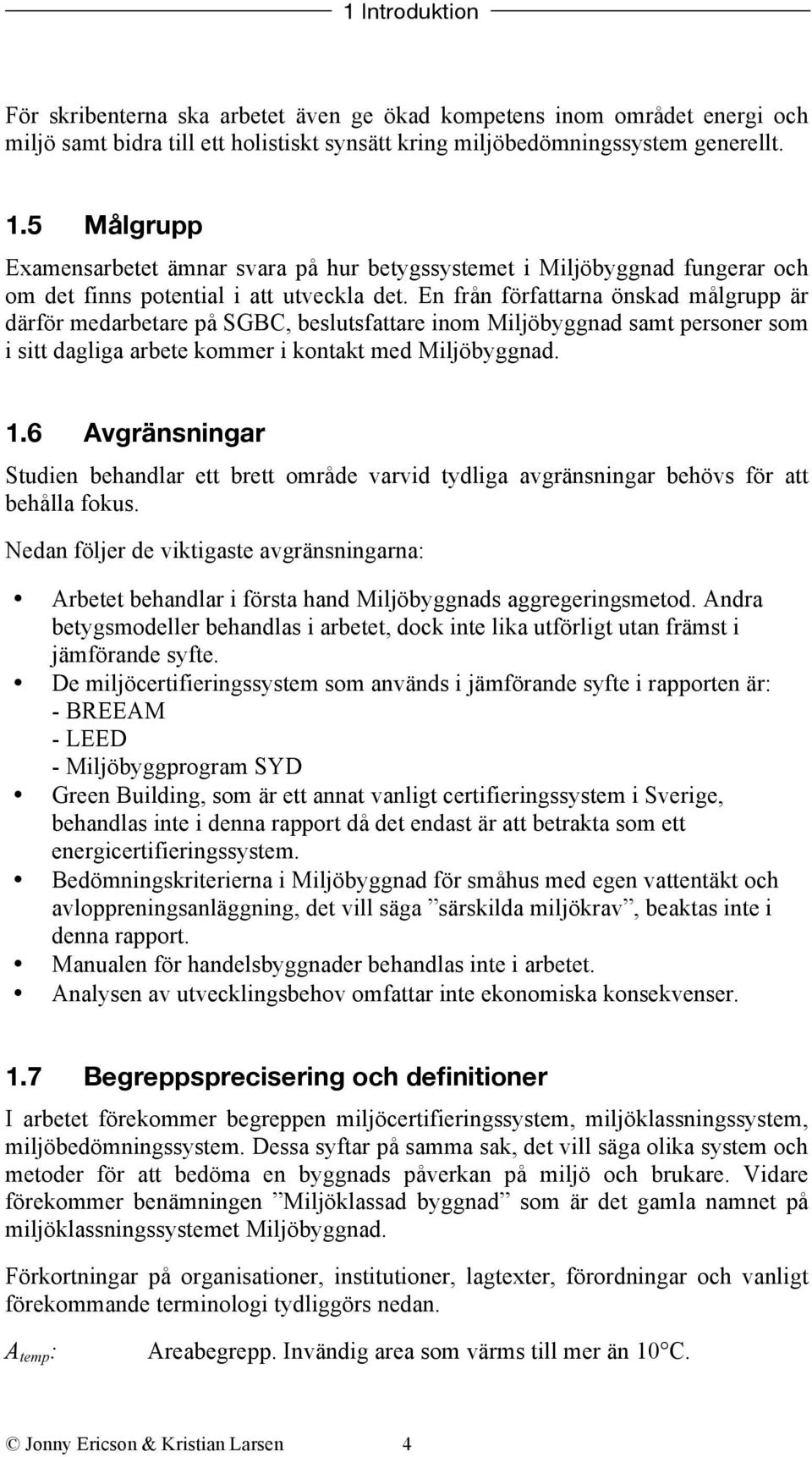 En från författarna önskad målgrupp är därför medarbetare på SGBC, beslutsfattare inom Miljöbyggnad samt personer som i sitt dagliga arbete kommer i kontakt med Miljöbyggnad. 1.