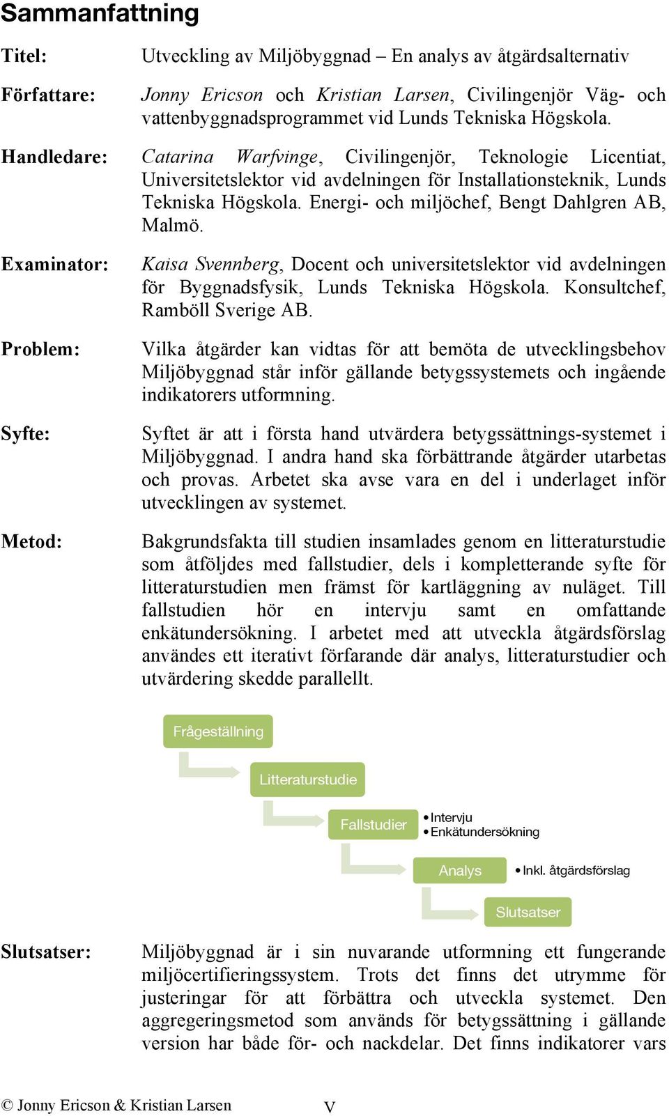 Energi- och miljöchef, Bengt Dahlgren AB, Malmö. Examinator: Problem: Syfte: Metod: Kaisa Svennberg, Docent och universitetslektor vid avdelningen för Byggnadsfysik, Lunds Tekniska Högskola.