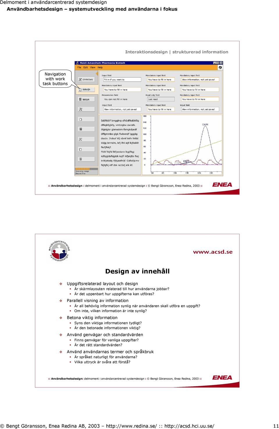 Parallell visning av information Är all behövlig information synlig när användaren skall utföra en uppgift? Om inte, vilken information är inte synlig?