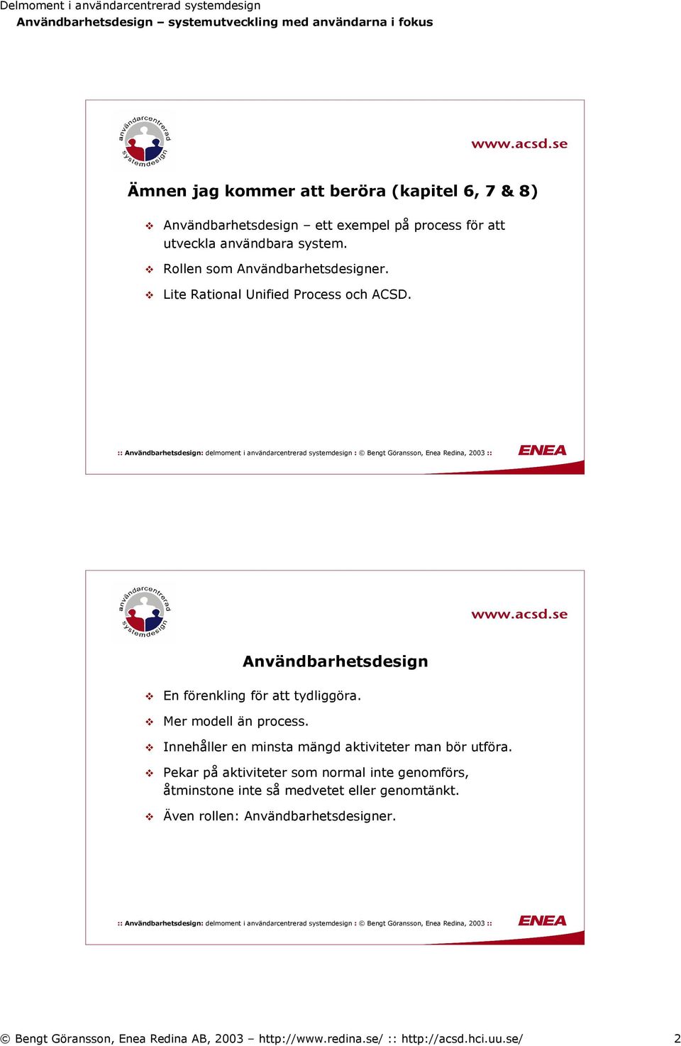 Mer modell än process. Innehåller en minsta mängd aktiviteter man bör utföra.