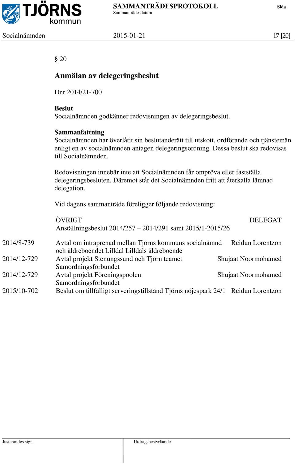 Redovisningen innebär inte att Socialnämnden får ompröva eller fastställa delegeringsbesluten. Däremot står det Socialnämnden fritt att återkalla lämnad delegation.