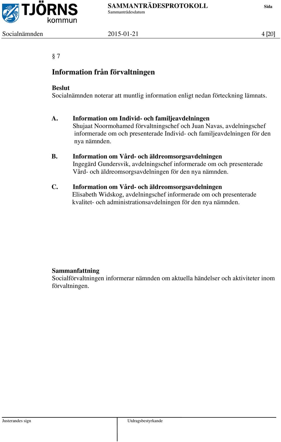 B. Information om Vård- och äldreomsorgsavdelningen Ingegärd Gundersvik, avdelningschef informerade om och presenterade Vård- och äldreomsorgsavdelningen för den nya nämnden. C.