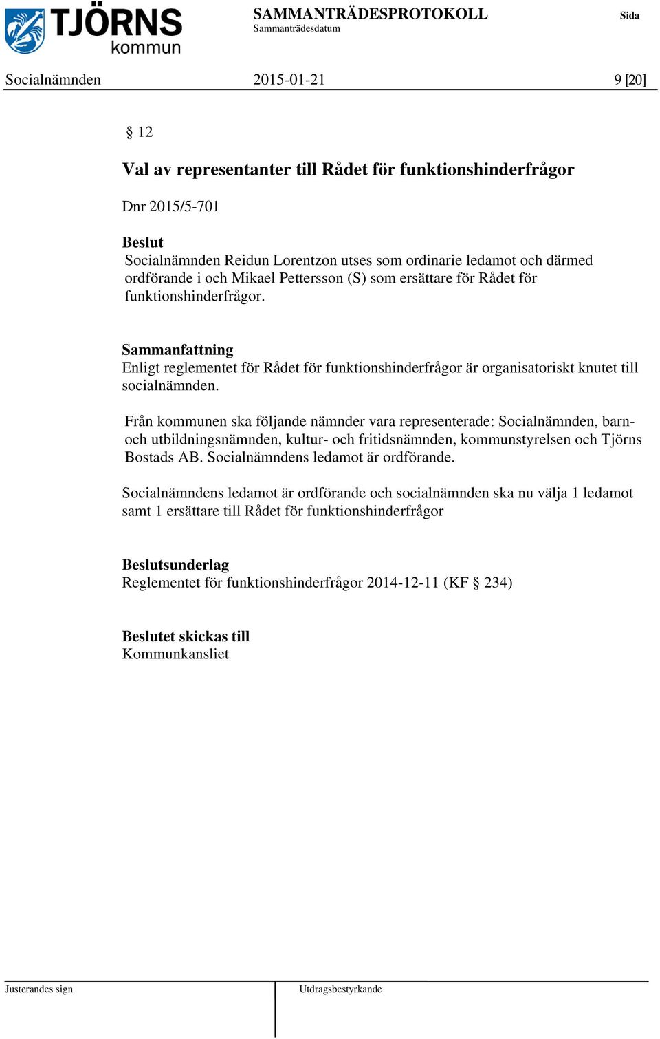 Från kommunen ska följande nämnder vara representerade: Socialnämnden, barnoch utbildningsnämnden, kultur- och fritidsnämnden, kommunstyrelsen och Tjörns Bostads AB.