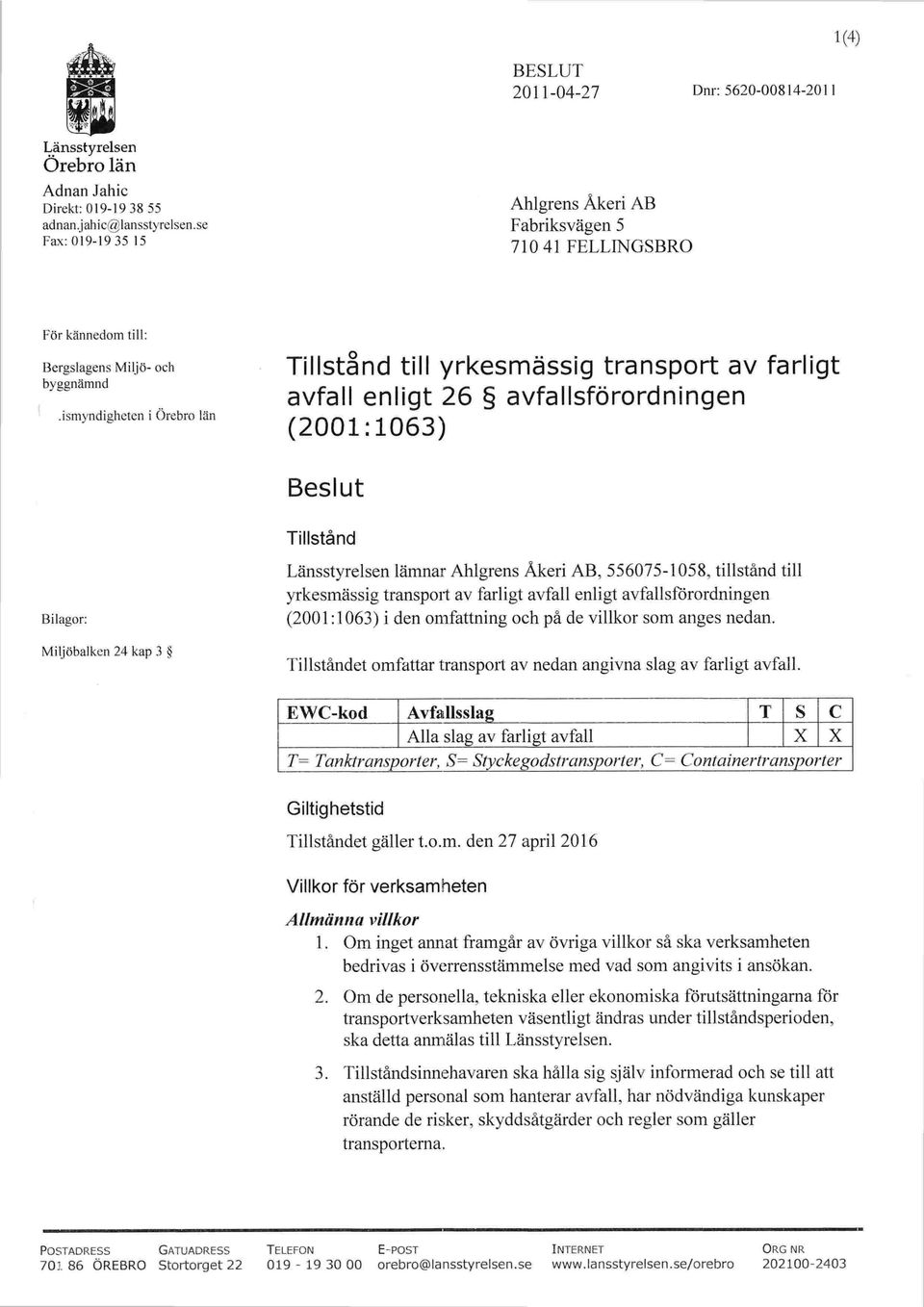 ismyndigheten i Örebro län Tillstånd till yrkesmässig transport av farligt avfall enligt 26 avfallsförordningen (2001: 1063) Beslut Tillstånd Bilagor: Miljöbalken 24 kap 3 Länsstyrelsen lämnar