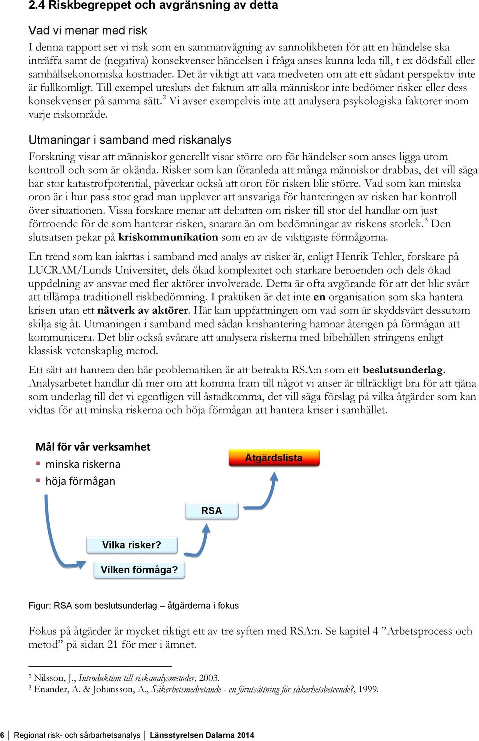 Till exempel utesluts det faktum att alla människor inte bedömer risker eller dess konsekvenser på samma sätt. 2 Vi avser exempelvis inte att analysera psykologiska faktorer inom varje riskområde.