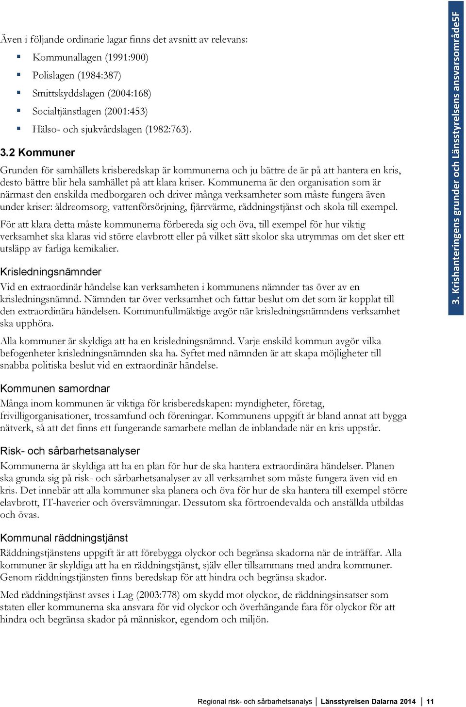 Kommunerna är den organisation som är närmast den enskilda medborgaren och driver många verksamheter som måste fungera även under kriser: äldreomsorg, vattenförsörjning, fjärrvärme, räddningstjänst