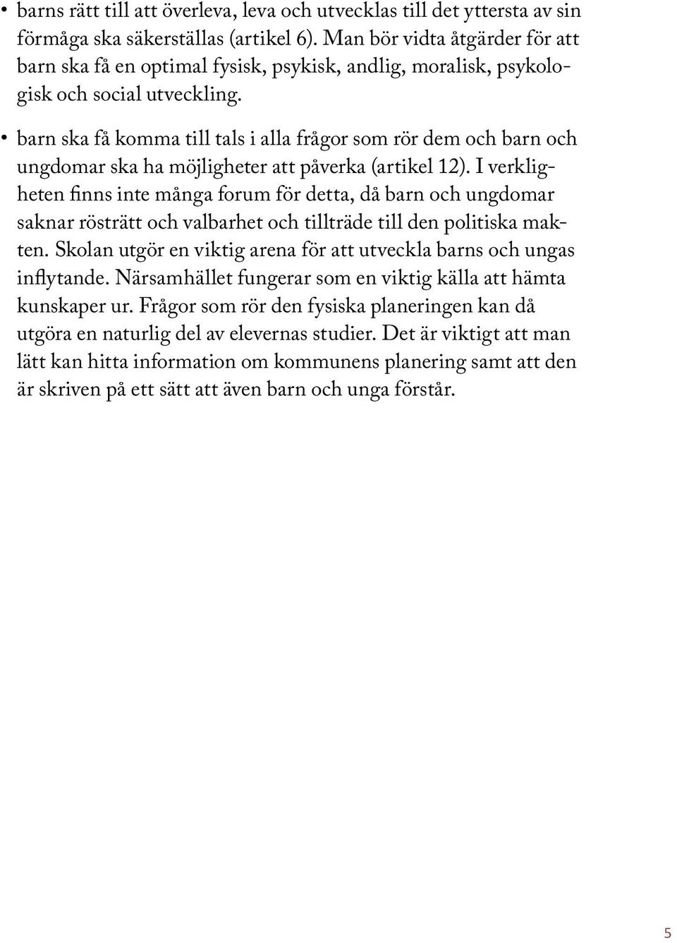 barn ska få komma till tals i alla frågor som rör dem och barn och ungdomar ska ha möjligheter att påverka (artikel 12).