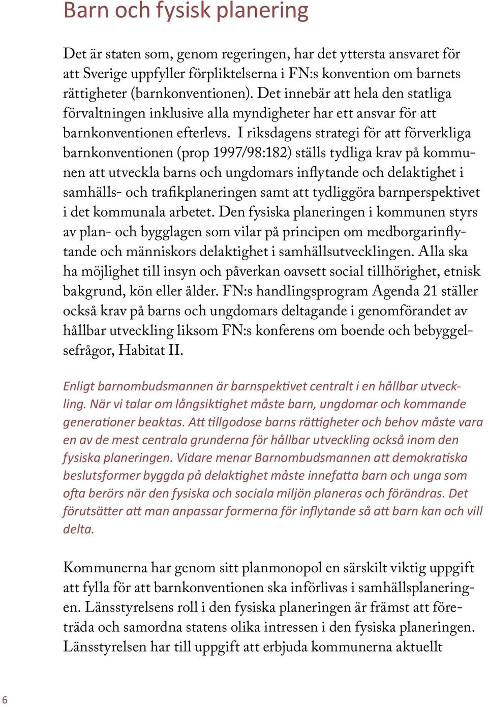 I riksdagens strategi för att förverkliga barnkonventionen (prop 1997/98:182) ställs tydliga krav på kommunen att utveckla barns och ungdomars inflytande och delaktighet i samhälls- och