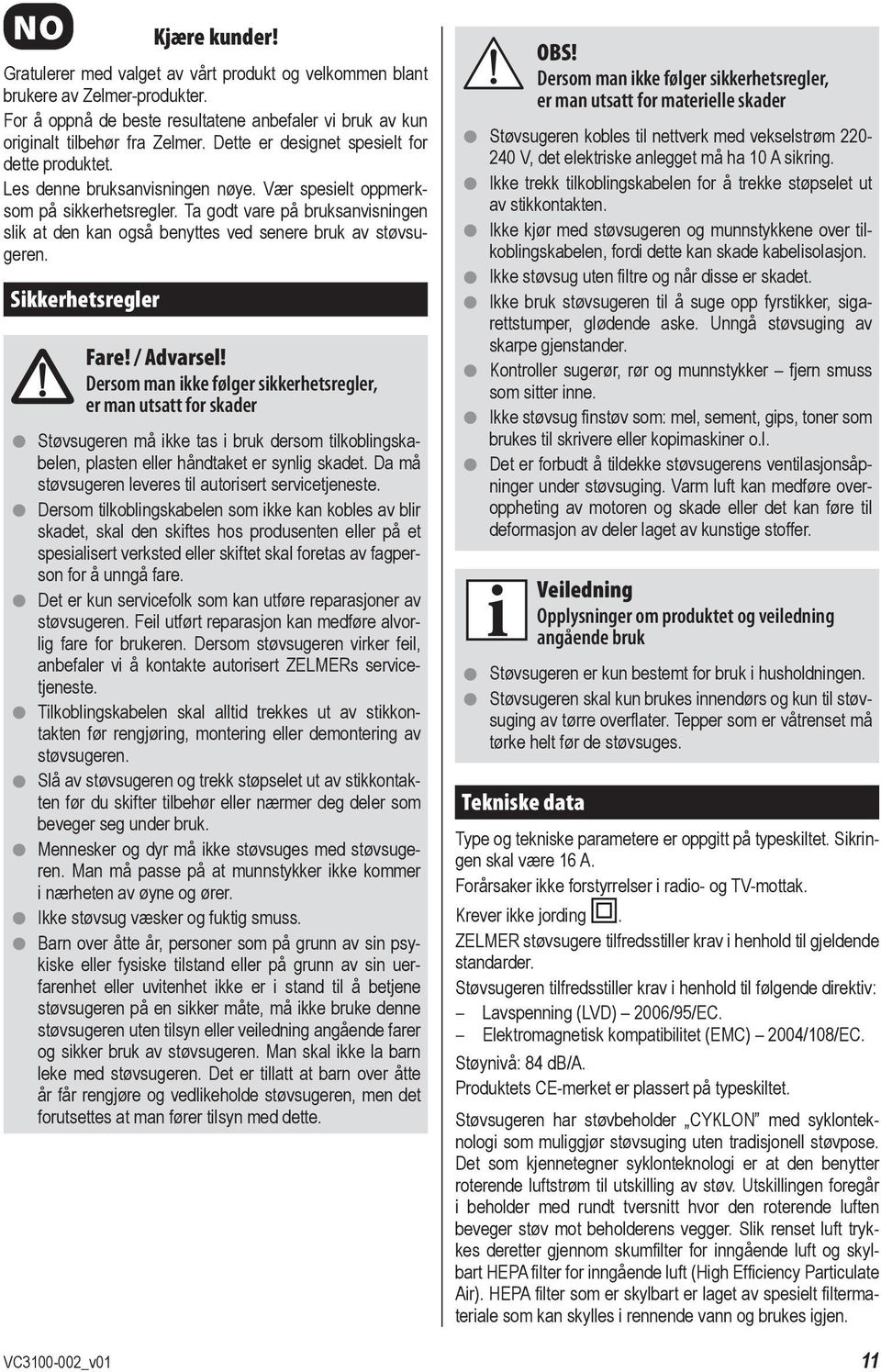 Vær spesielt oppmerksom på sikkerhetsregler. Ta godt vare på bruksanvisningen slik at den kan også benyttes ved senere bruk av støvsugeren. Sikkerhetsregler Fare! / Advarsel!