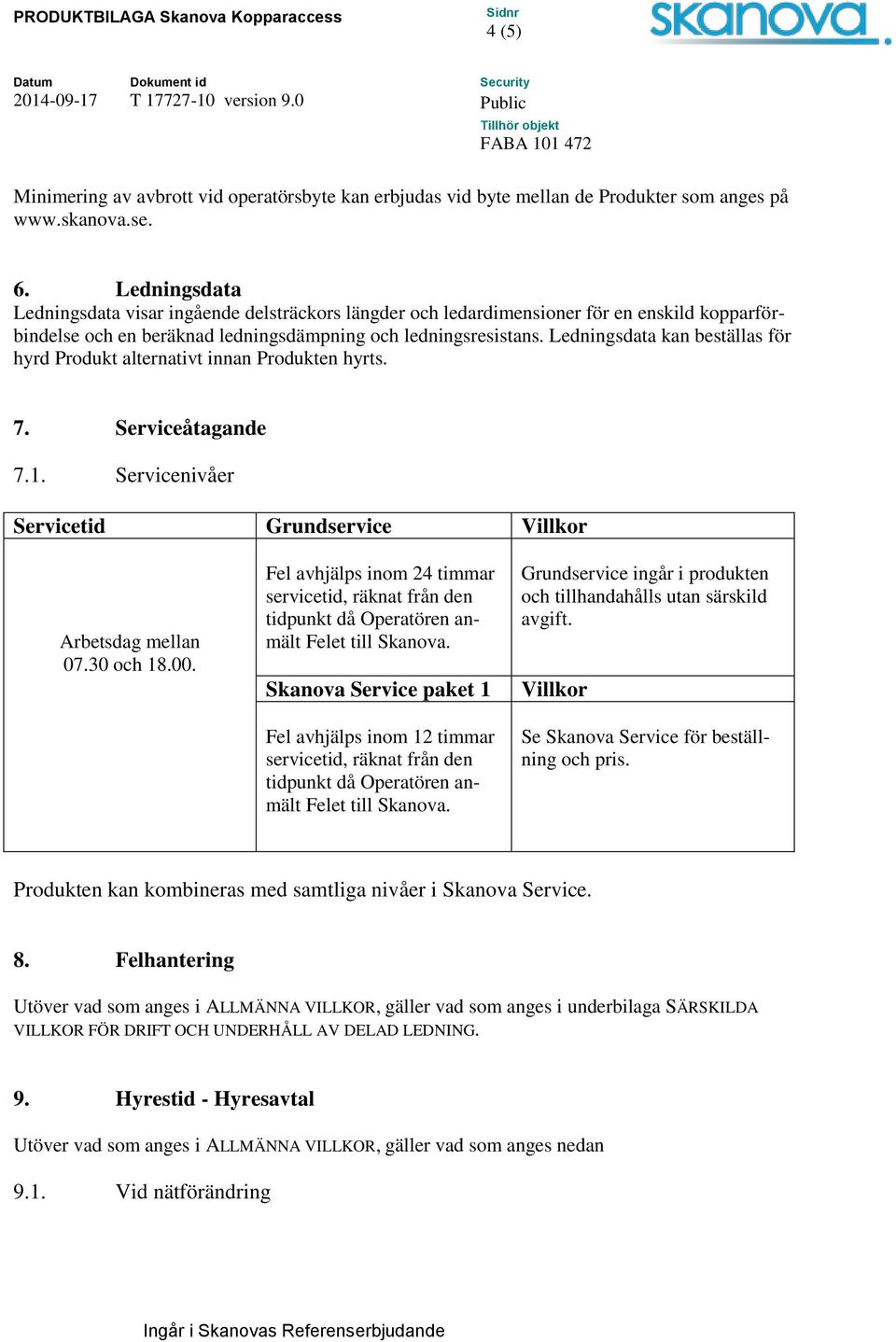 Ledningsdata kan beställas för hyrd Produkt alternativt innan Produkten hyrts. 7. Serviceåtagande 7.1. Servicenivåer Servicetid Grundservice Villkor Arbetsdag mellan 07.30 och 18.00.