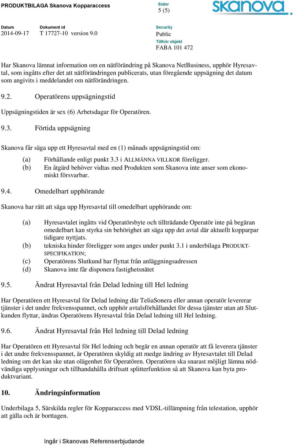 Förtida uppsägning Skanova får säga upp ett Hyresavtal med en (1) månads uppsägningstid om: (a) (b) Förhållande enligt punkt 3.3 i ALLMÄNNA VILLKOR föreligger.