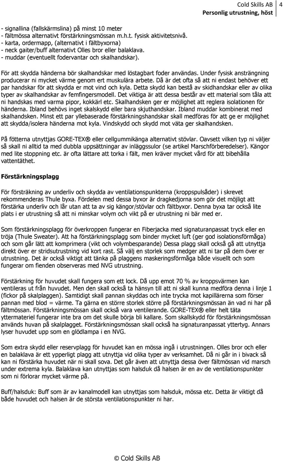 För att skydda händerna bör skalhandskar med löstagbart foder användas. Under fysisk ansträngning producerar ni mycket värme genom ert muskulära arbete.