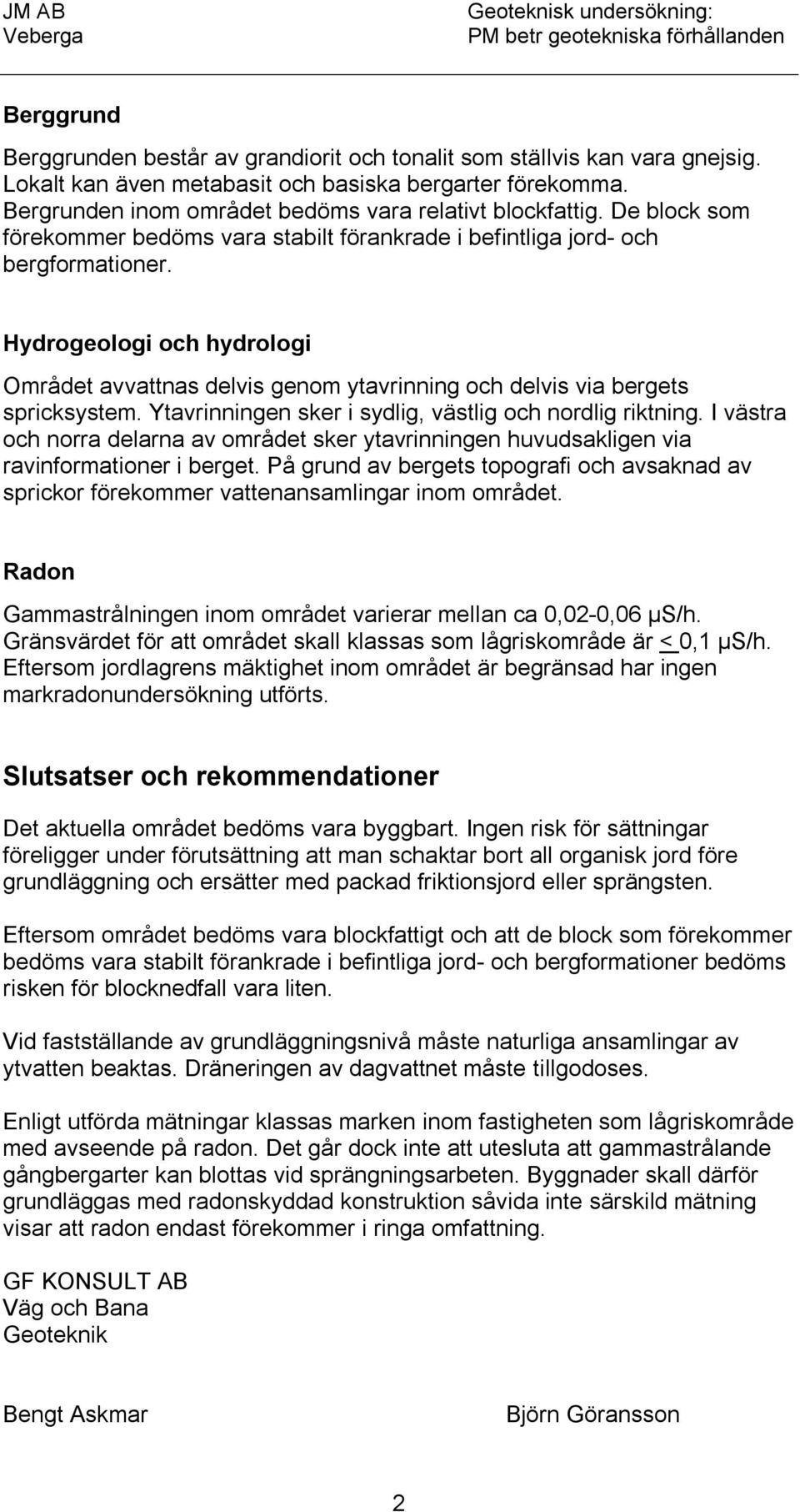 Hydrogeologi och hydrologi Området avvattnas delvis genom ytavrinning och delvis via bergets spricksystem. Ytavrinningen sker i sydlig, västlig och nordlig riktning.