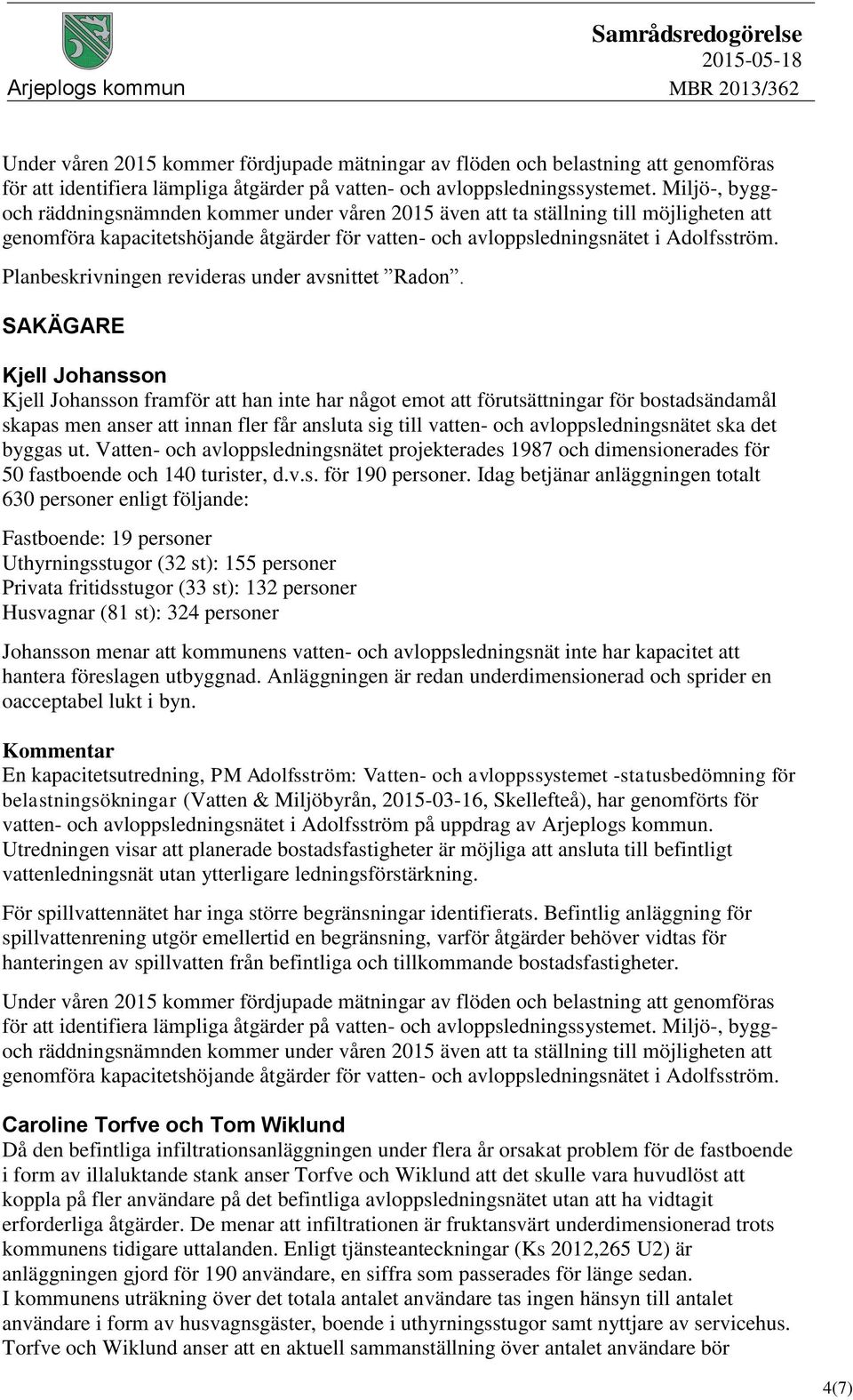 avloppsledningsnätet ska det byggas ut. Vatten- och avloppsledningsnätet projekterades 1987 och dimensionerades för 50 fastboende och 140 turister, d.v.s. för 190 personer.